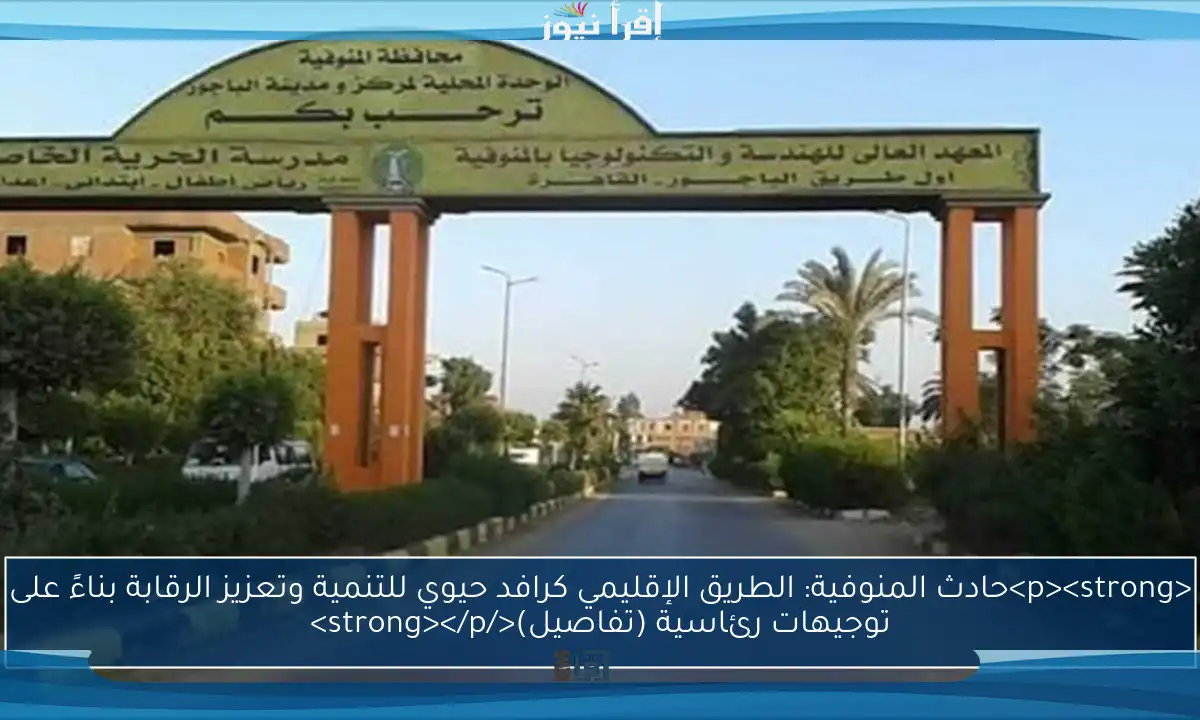 <p><strong>حادث المنوفية: الطريق الإقليمي كرافد حيوي للتنمية وتعزيز الرقابة بناءً على توجيهات رئاسية (تفاصيل)</strong></p>