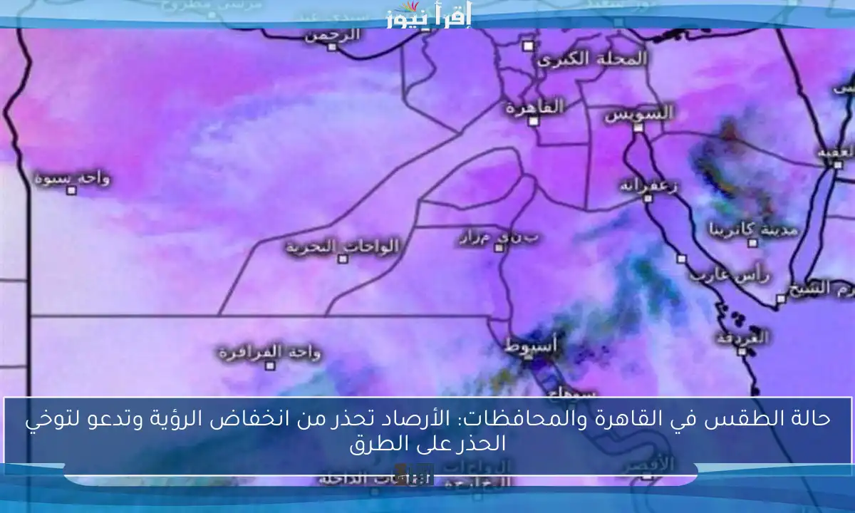 حالة الطقس في القاهرة والمحافظات: الأرصاد تحذر من انخفاض الرؤية وتدعو لتوخي الحذر على الطرق
