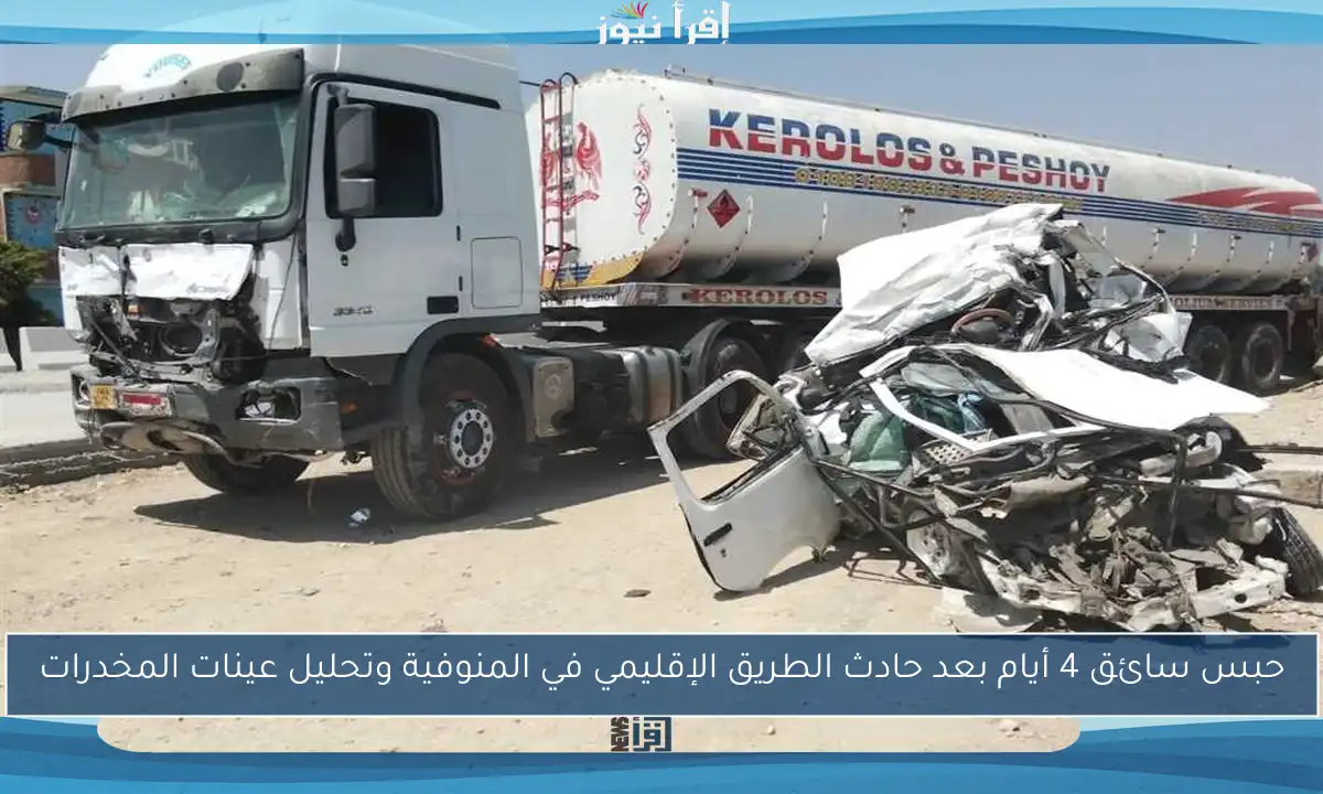 حبس سائق 4 أيام بعد حادث الطريق الإقليمي في المنوفية وتحليل عينات المخدرات