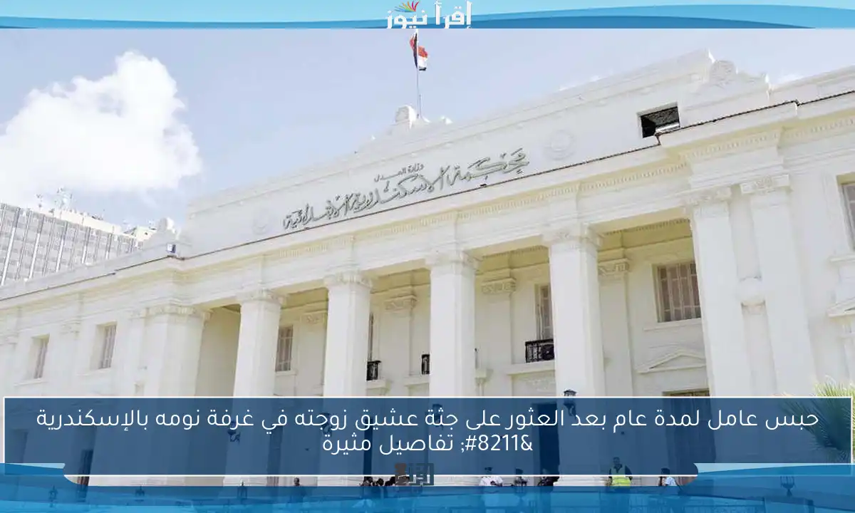حبس عامل لمدة عام بعد العثور على جثة عشيق زوجته في غرفة نومه بالإسكندرية – تفاصيل مثيرة
