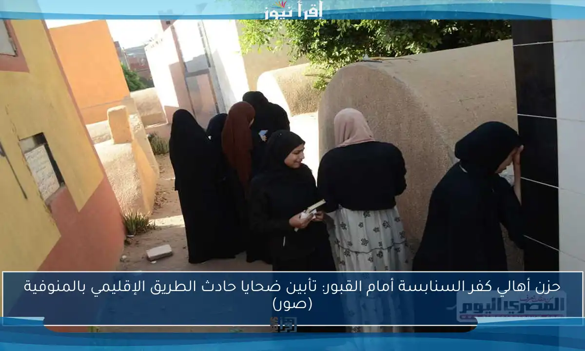 حزن أهالي كفر السنابسة أمام القبور: تأبين ضحايا حادث الطريق الإقليمي بالمنوفية (صور)