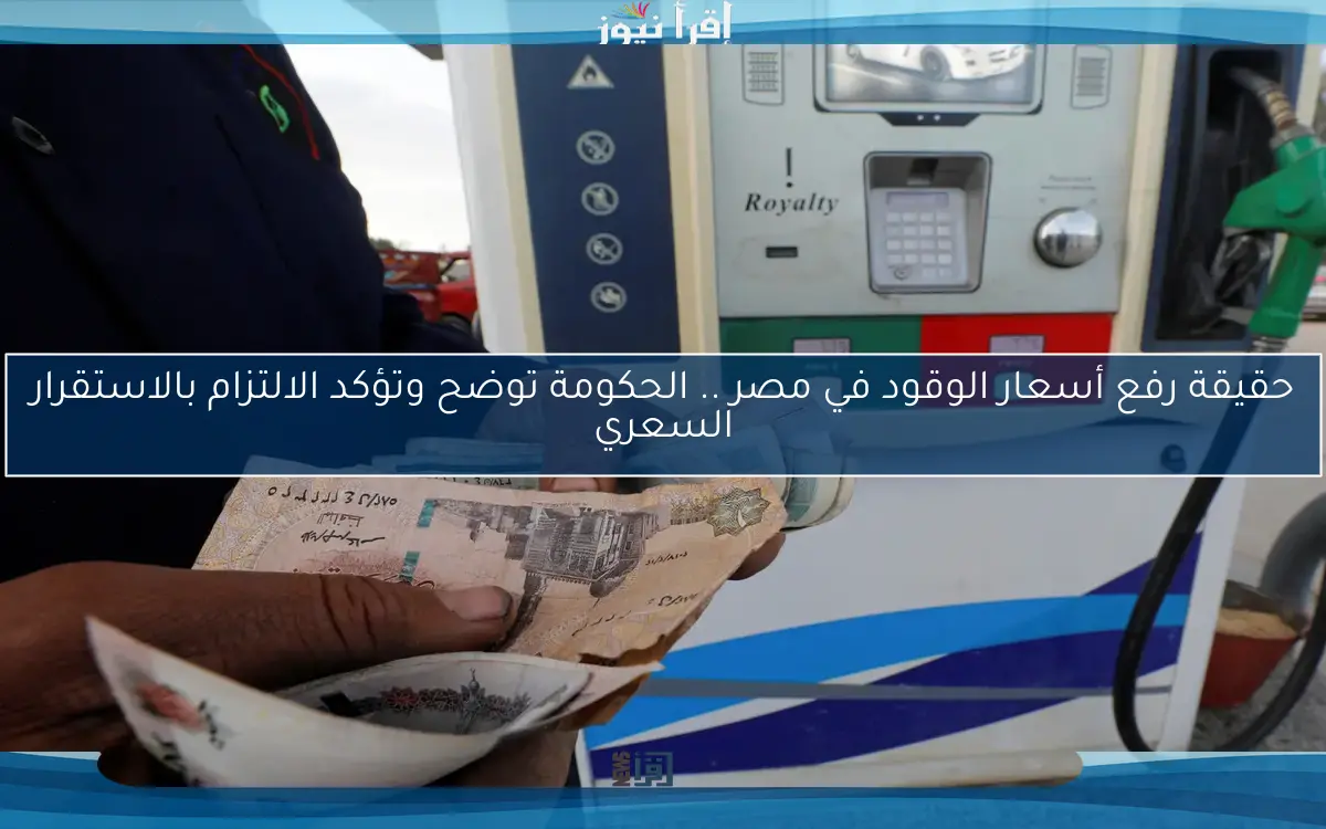 حقيقة رفع أسعار الوقود في مصر .. الحكومة توضح وتؤكد الالتزام بالاستقرار السعري
