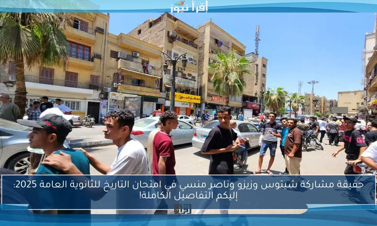 حقيقة مشاركة شيتوس وزيزو وناصر منسي في امتحان التاريخ للثانوية العامة 2025: إليكم التفاصيل الكاملة!