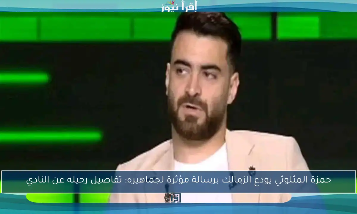 حمزة المثلوثي يودع الزمالك برسالة مؤثرة لجماهيره: تفاصيل رحيله عن النادي