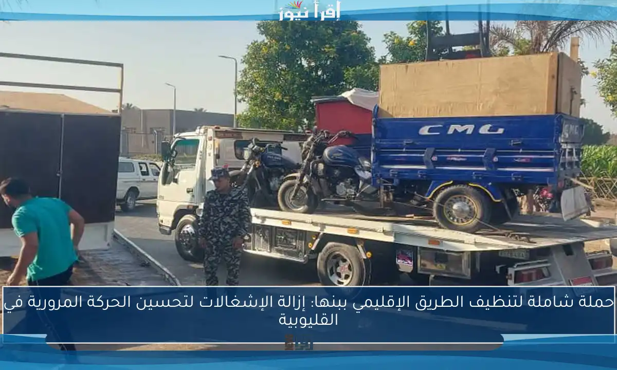 حملة شاملة لتنظيف الطريق الإقليمي ببنها: إزالة الإشغالات لتحسين الحركة المرورية في القليوبية