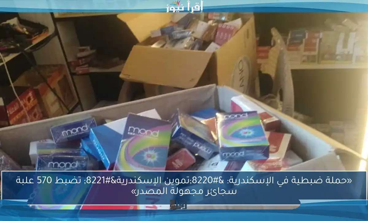 «حملة ضبطية في الإسكندرية: “تموين الإسكندرية” تضبط 570 علبة سجائر مجهولة المصدر»