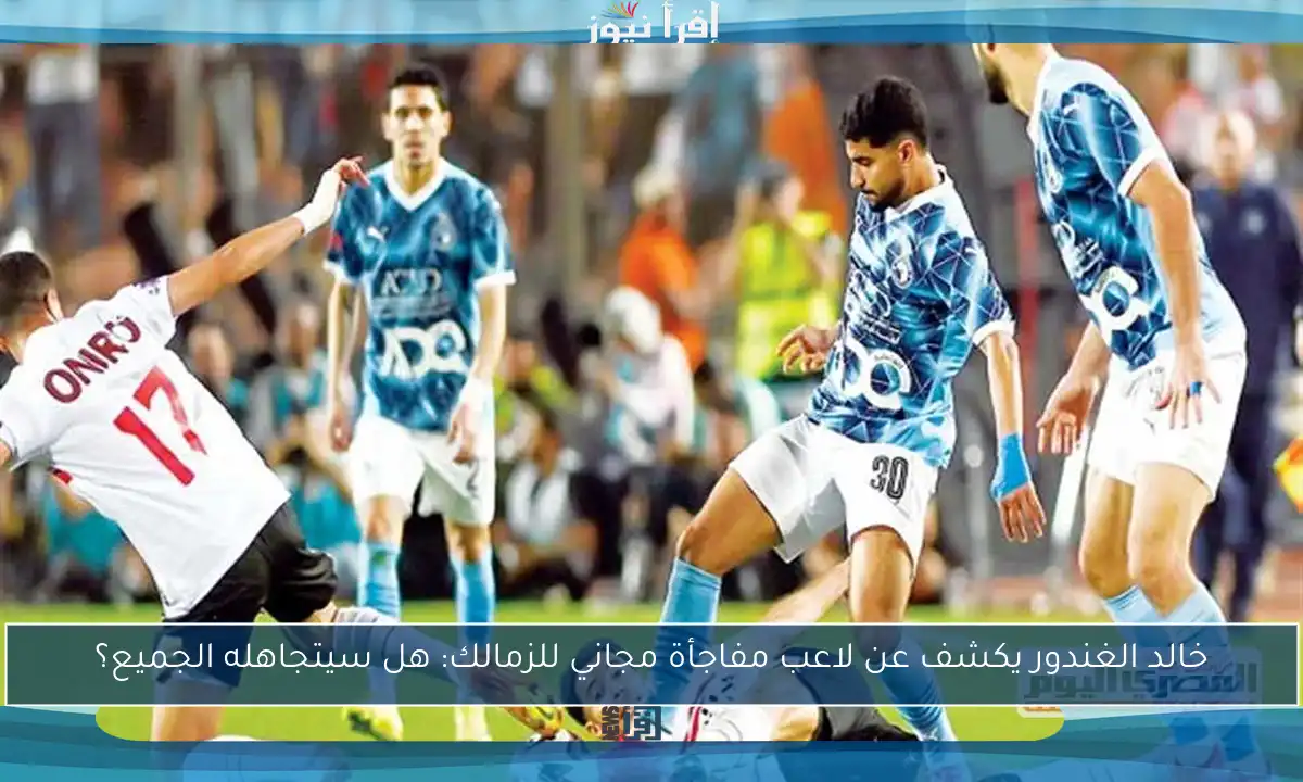 خالد الغندور يكشف عن لاعب مفاجأة مجاني للزمالك: هل سيتجاهله الجميع؟