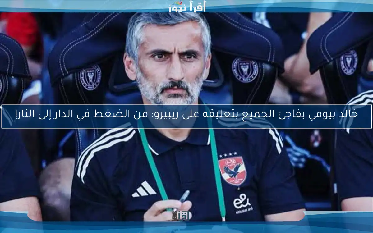 خالد بيومي يفاجئ الجميع بتعليقه على ريبيرو: من الضغط في الدار إلى النار!