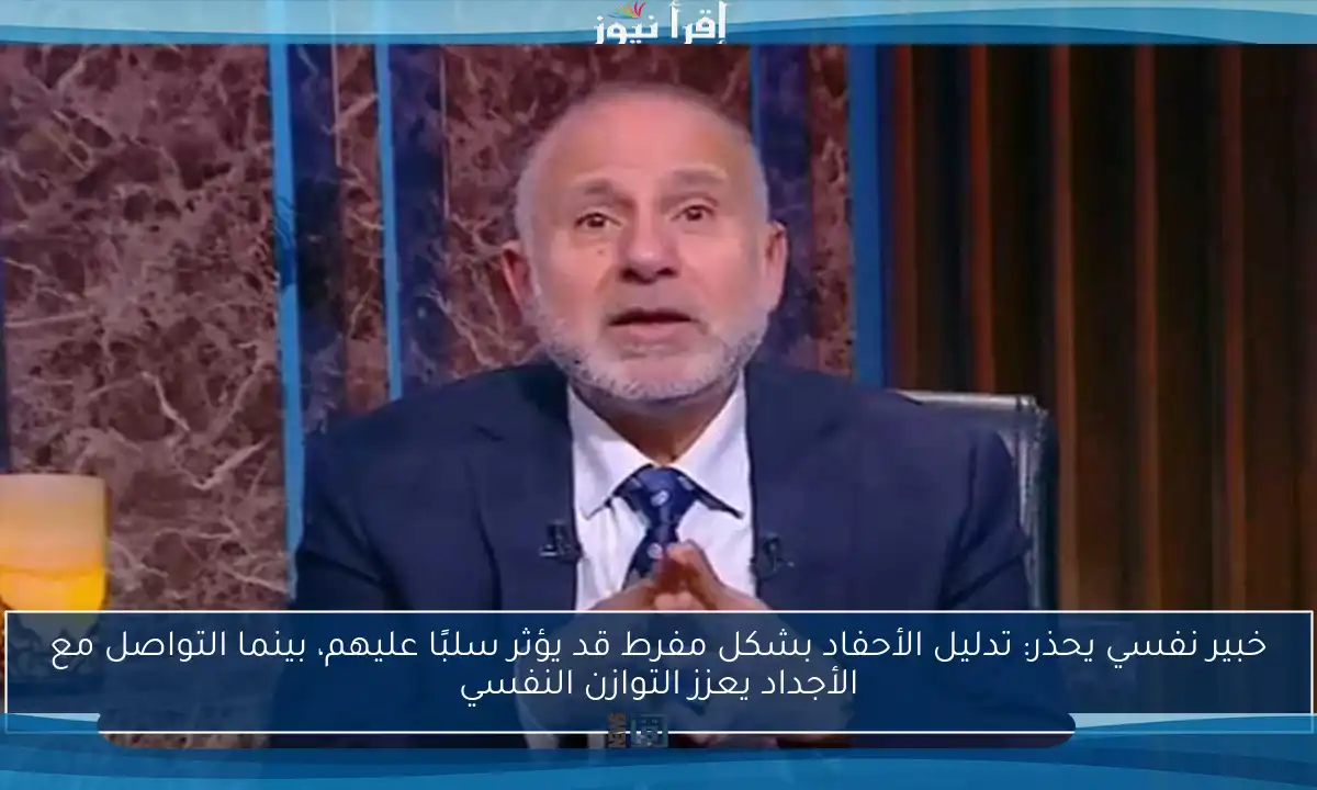 خبير نفسي يحذر: تدليل الأحفاد بشكل مفرط قد يؤثر سلبًا عليهم، بينما التواصل مع الأجداد يعزز التوازن النفسي
