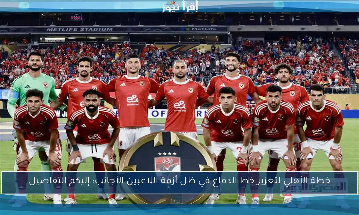 خطة الأهلي لتعزيز خط الدفاع في ظل أزمة اللاعبين الأجانب: إليكم التفاصيل