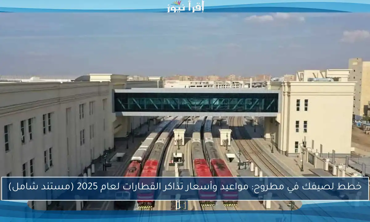 خطط لصيفك في مطروح: مواعيد وأسعار تذاكر القطارات لعام 2025 (مستند شامل)
