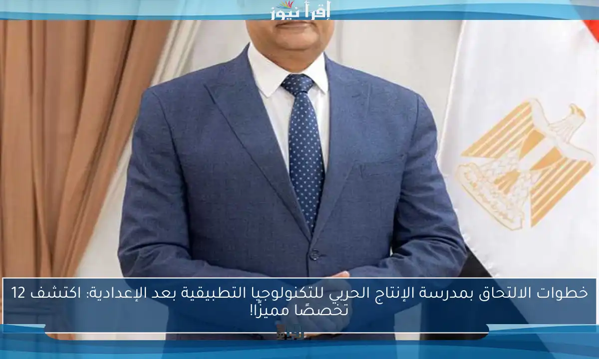 خطوات الالتحاق بمدرسة الإنتاج الحربي للتكنولوجيا التطبيقية بعد الإعدادية: اكتشف 12 تخصصًا مميزًا!