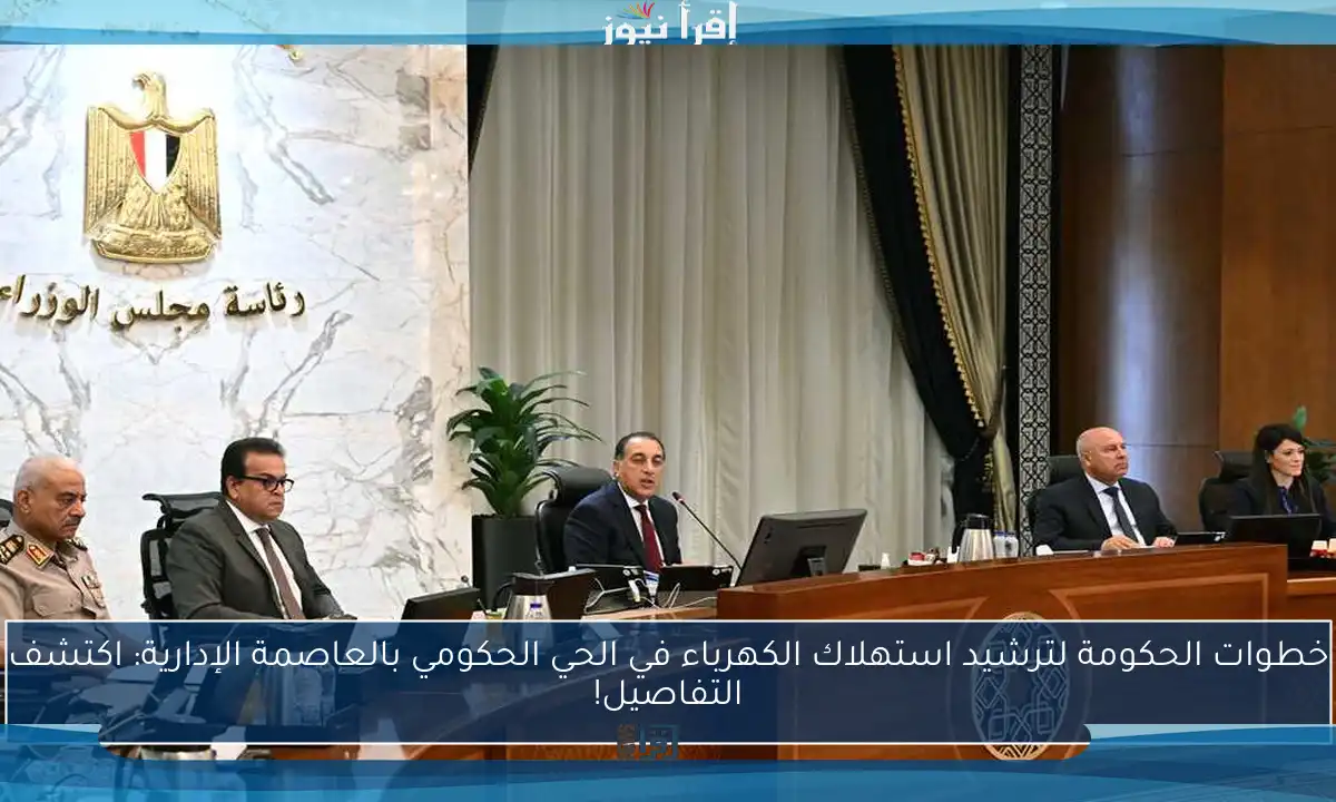 خطوات الحكومة لترشيد استهلاك الكهرباء في الحي الحكومي بالعاصمة الإدارية: اكتشف التفاصيل!