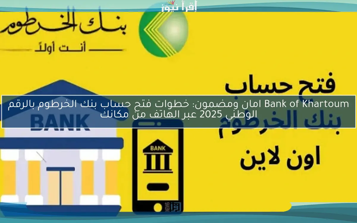 Bank of Khartoum امان ومضمون: خطوات فتح حساب بنك الخرطوم بالرقم الوطني 2025 عبر الهاتف من مكانك