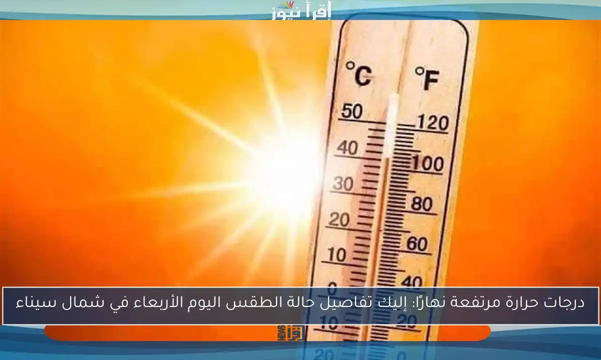 درجات حرارة مرتفعة نهارًا: إليك تفاصيل حالة الطقس اليوم الأربعاء في شمال سيناء