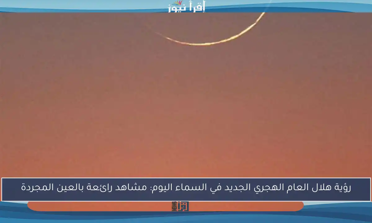 رؤية هلال العام الهجري الجديد في السماء اليوم: مشاهد رائعة بالعين المجردة