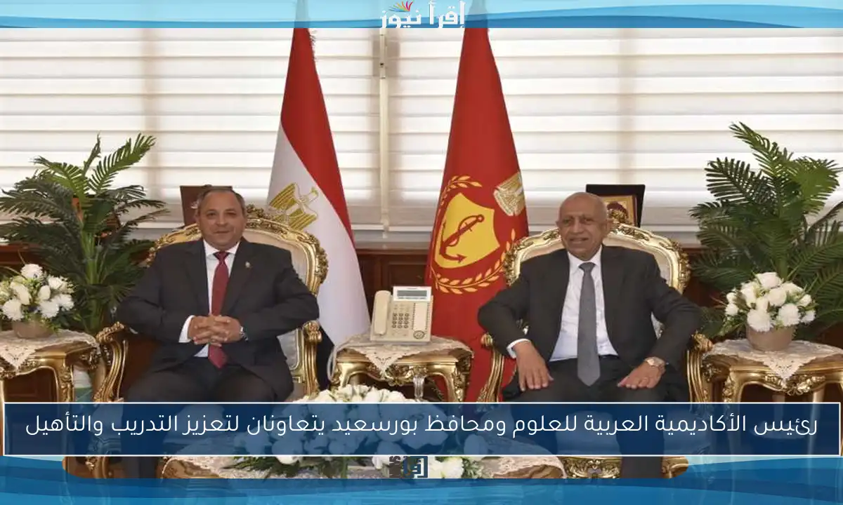 رئيس الأكاديمية العربية للعلوم ومحافظ بورسعيد يتعاونان لتعزيز التدريب والتأهيل