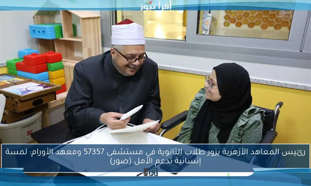 رئيس المعاهد الأزهرية يزور طلاب الثانوية في مستشفى 57357 ومعهد الأورام: لمسة إنسانية تدعم الأمل (صور)