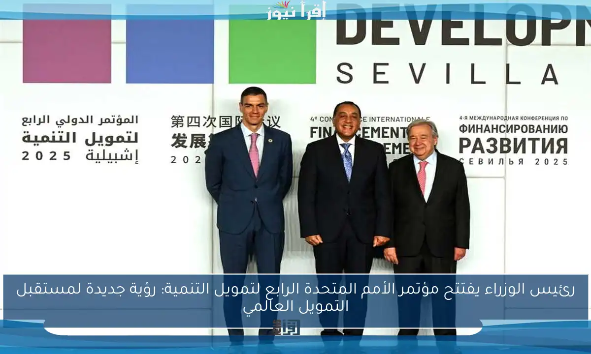 رئيس الوزراء يفتتح مؤتمر الأمم المتحدة الرابع لتمويل التنمية: رؤية جديدة لمستقبل التمويل العالمي