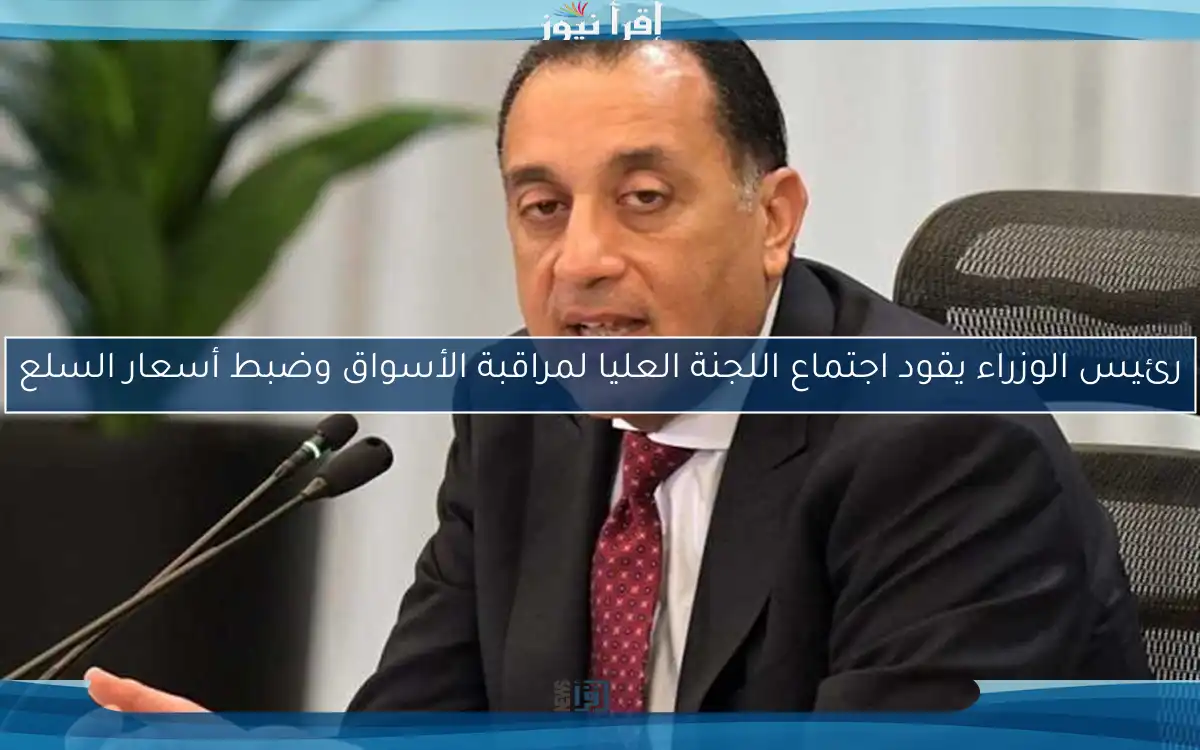 رئيس الوزراء يقود اجتماع اللجنة العليا لمراقبة الأسواق وضبط أسعار السلع