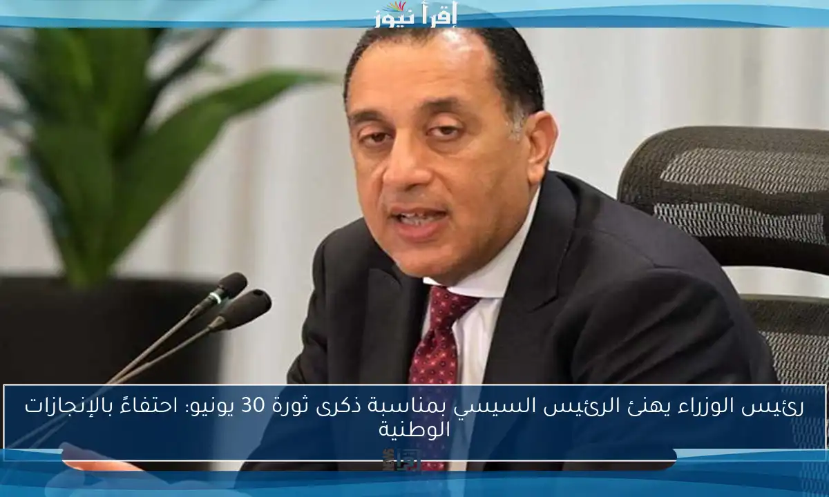 رئيس الوزراء يهنئ الرئيس السيسي بمناسبة ذكرى ثورة 30 يونيو: احتفاءً بالإنجازات الوطنية
