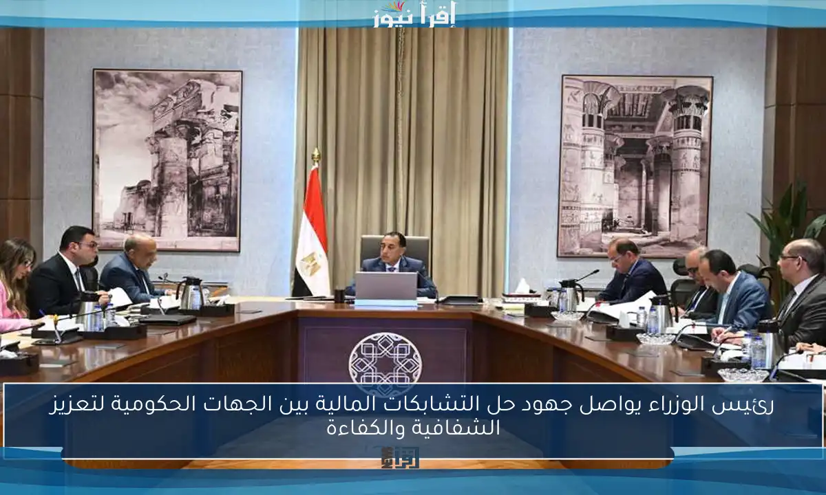 رئيس الوزراء يواصل جهود حل التشابكات المالية بين الجهات الحكومية لتعزيز الشفافية والكفاءة