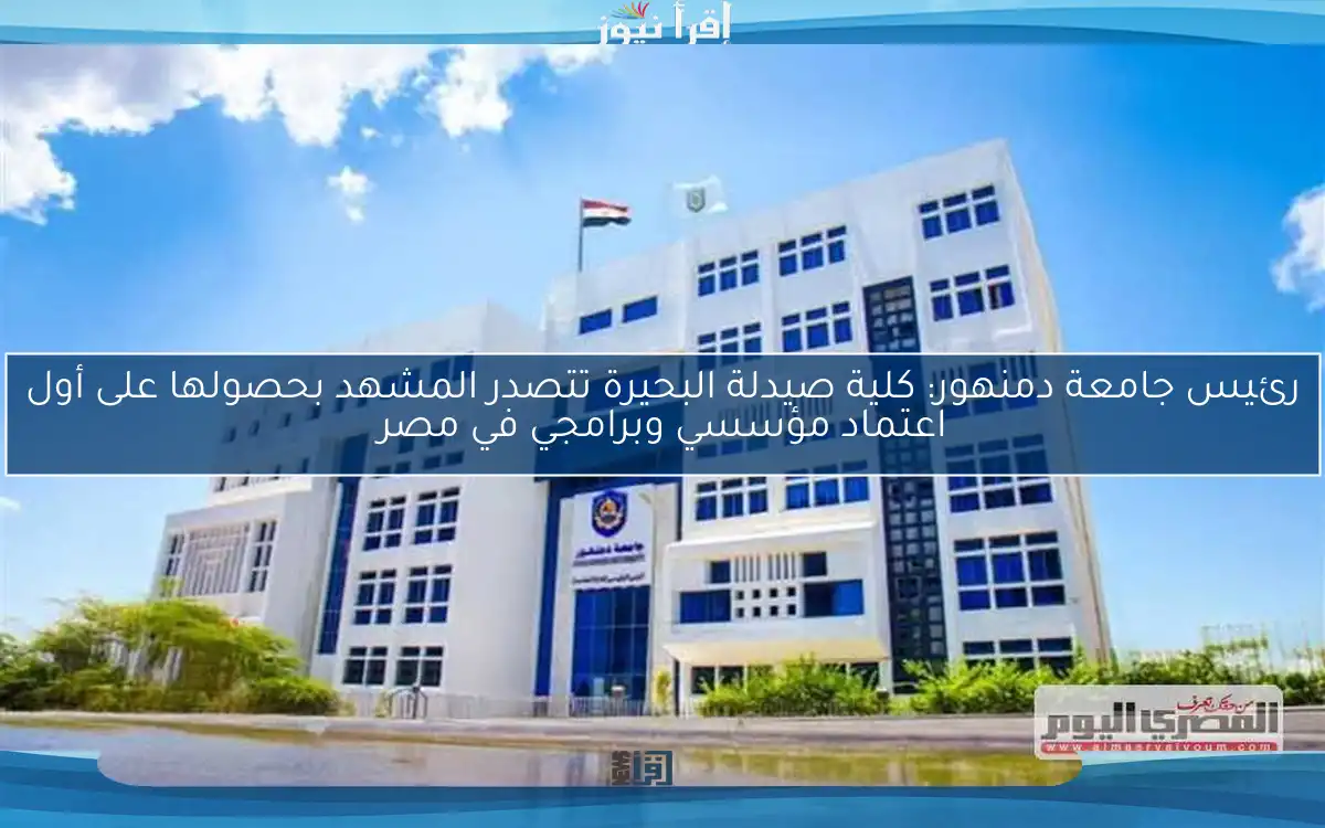 رئيس جامعة دمنهور: كلية صيدلة البحيرة تتصدر المشهد بحصولها على أول اعتماد مؤسسي وبرامجي في مصر