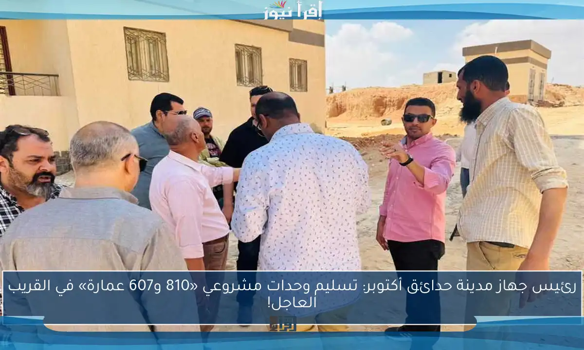 رئيس جهاز مدينة حدائق أكتوبر: تسليم وحدات مشروعي «810 و607 عمارة» في القريب العاجل!