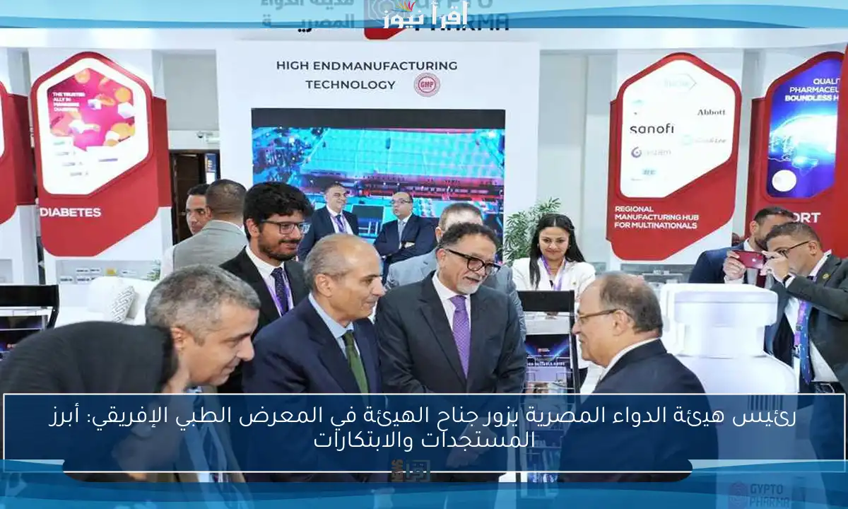 رئيس هيئة الدواء المصرية يزور جناح الهيئة في المعرض الطبي الإفريقي: أبرز المستجدات والابتكارات