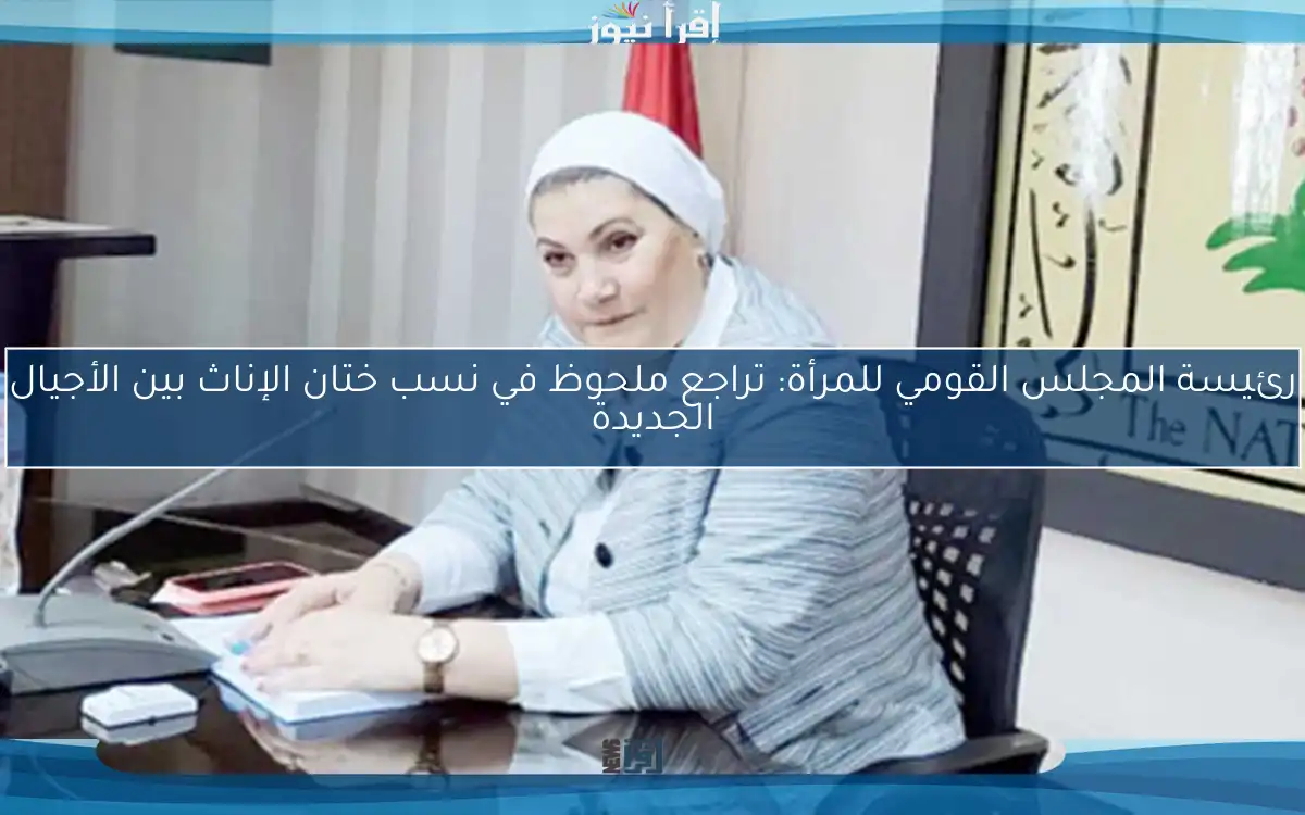 رئيسة المجلس القومي للمرأة: تراجع ملحوظ في نسب ختان الإناث بين الأجيال الجديدة