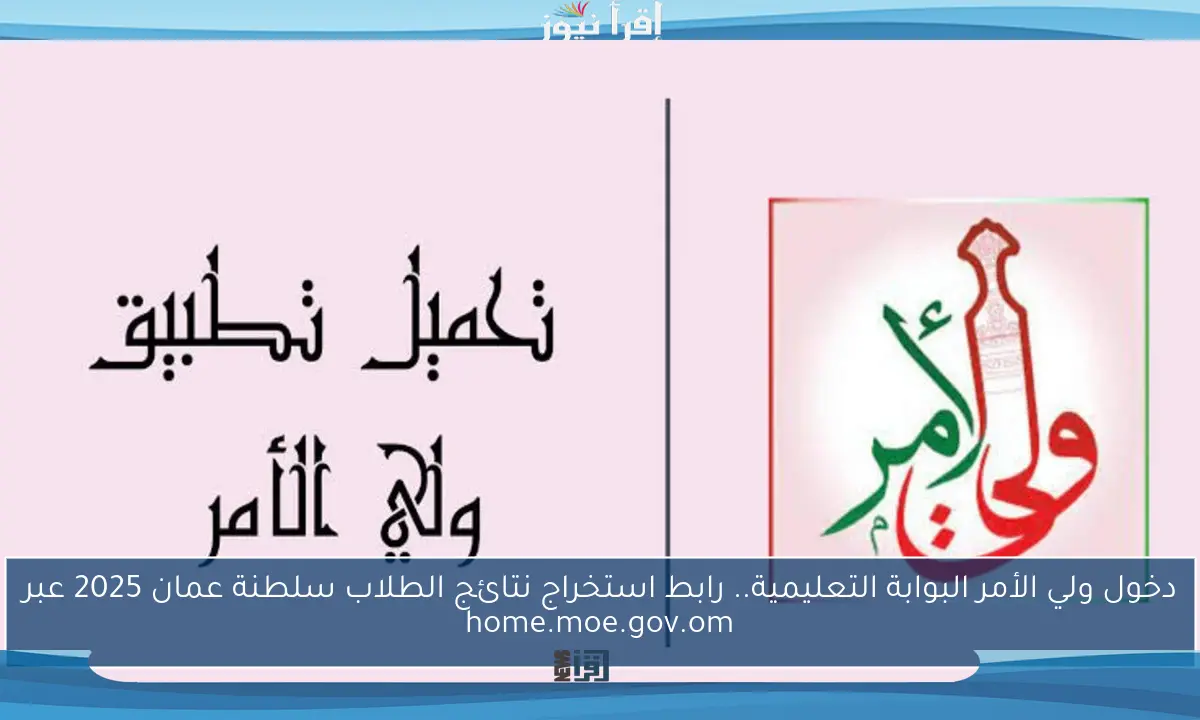 دخول ولي الأمر البوابة التعليمية.. رابط استخراج نتائج الطلاب سلطنة عمان 2025 عبر home.moe.gov.om