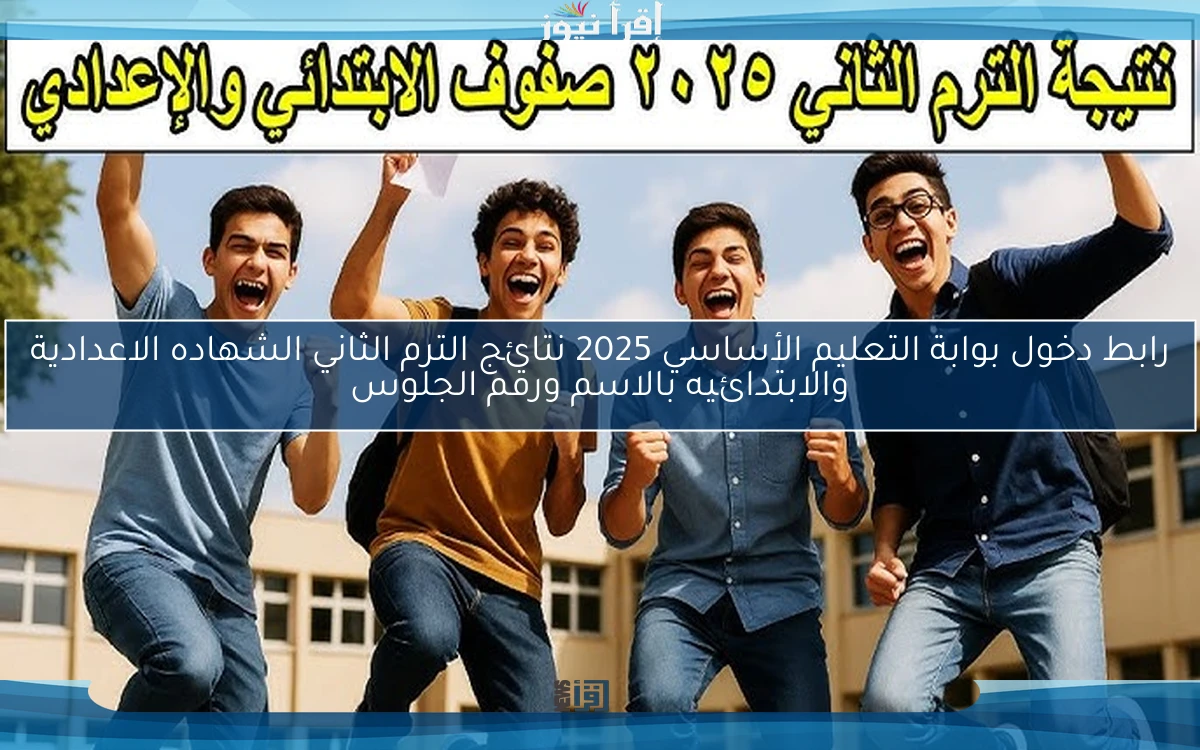 نتيجتك هنـــــا .. رابط دخول بوابة التعليم الأساسي 2025 نتائج الترم الثاني الشهاده الاعدادية والابتدائيه بالاسم ورقم الجلوس