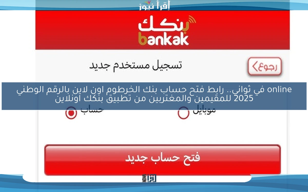 online في ثواني بنكك الأن .. رابط فتح حساب بنك الخرطوم اون لاين بالرقم الوطني 2025 للمقيمين والمغتربين من تطبيق بنكك اونلاين