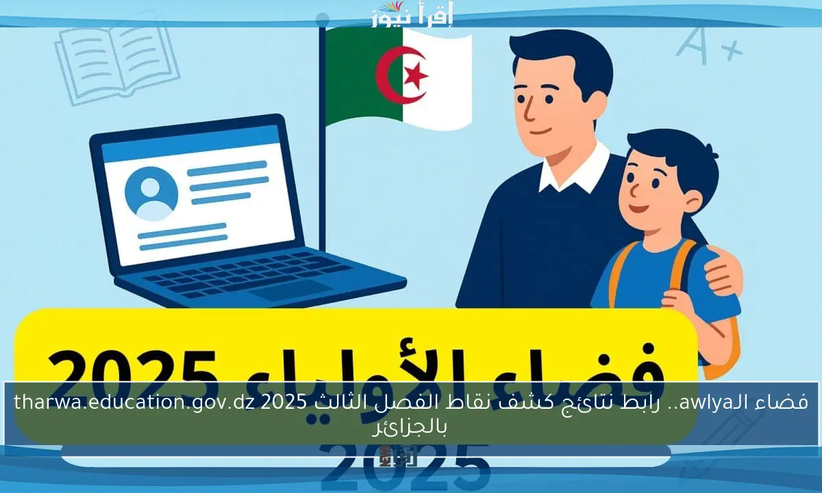 فضاء الـawlya.. رابط نتائج كشف نقاط الفصل الثالث 2025 tharwa.education.gov.dz بالجزائر