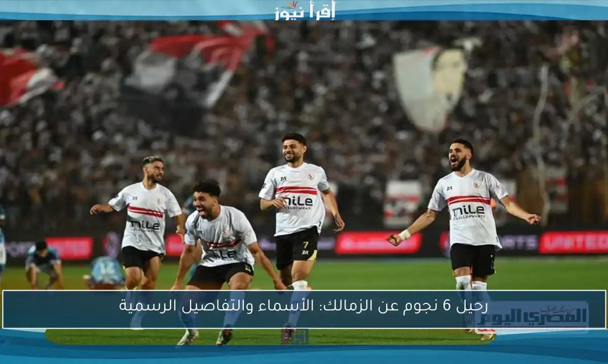 رحيل 6 نجوم عن الزمالك: الأسماء والتفاصيل الرسمية