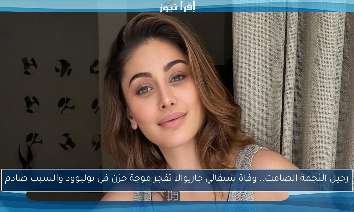 رحيل النجمة الصامت.. وفاة شيفالي جاريوالا تفجر موجة حزن في بوليوود والسبب صادم