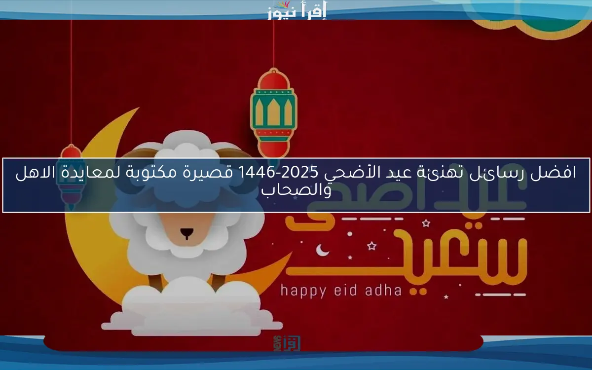 افضل رسائل تهنئة عيد الأضحي 2025-1446 قصيرة مكتوبة لمعايدة الاهل والصحاب