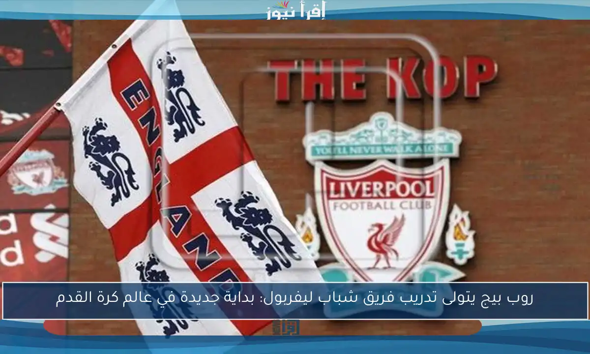 روب بيج يتولى تدريب فريق شباب ليفربول: بداية جديدة في عالم كرة القدم
