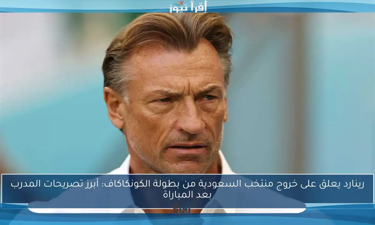 رينارد يعلق على خروج منتخب السعودية من بطولة الكونكاكاف: أبرز تصريحات المدرب بعد المباراة