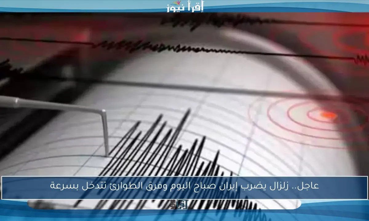 عاجل.. زلزال يضرب إيران صباح اليوم وفرق الطوارئ تتدخل بسرعة