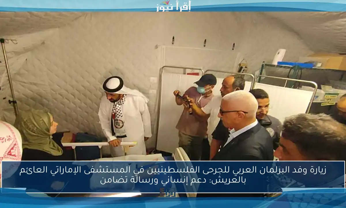 زيارة وفد البرلمان العربي للجرحى الفلسطينيين في المستشفى الإماراتي العائم بالعريش: دعم إنساني ورسالة تضامن