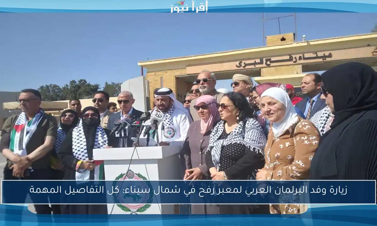 زيارة وفد البرلمان العربي لمعبر رفح في شمال سيناء: كل التفاصيل المهمة