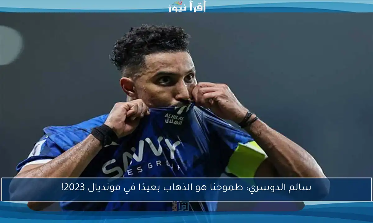 سالم الدوسري: طموحنا هو الذهاب بعيدًا في مونديال 2023!