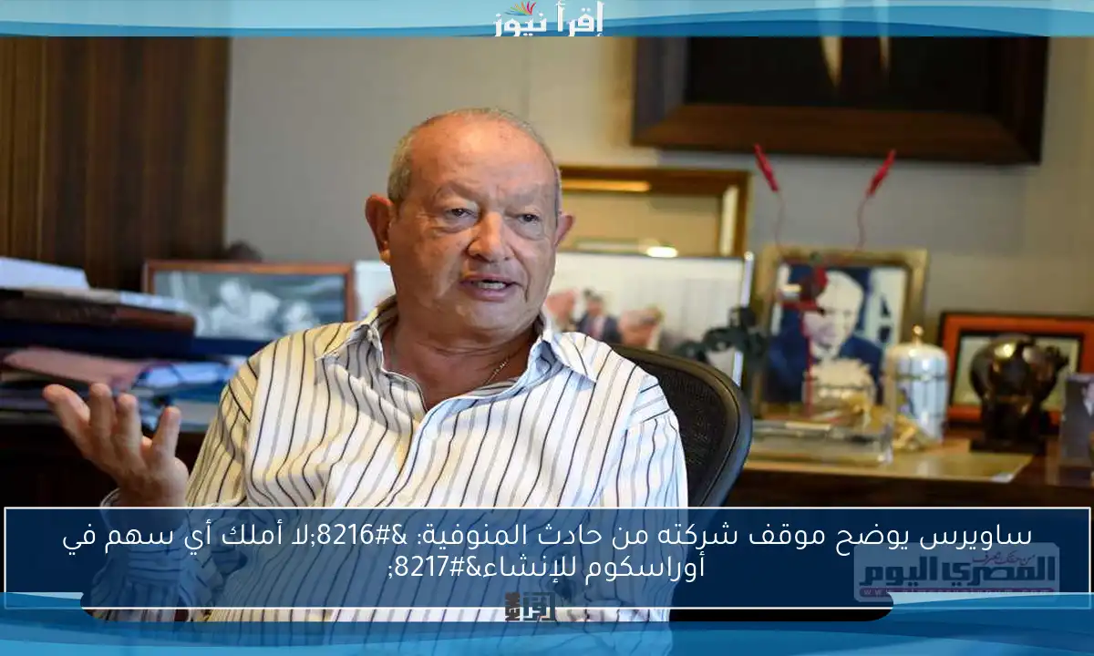 ساويرس يوضح موقف شركته من حادث المنوفية: ‘لا أملك أي سهم في أوراسكوم للإنشاء’