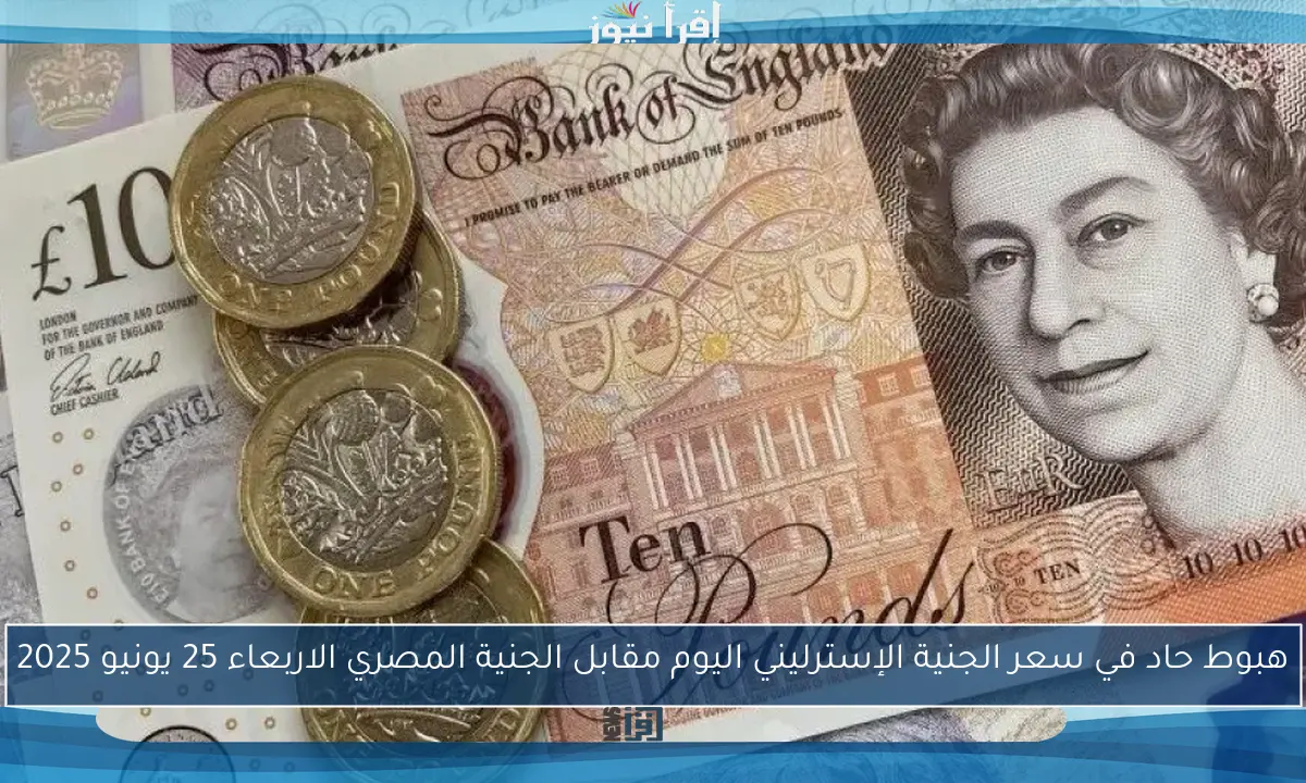 هبوط حاد في سعر الجنية الإسترليني اليوم مقابل الجنية المصري الاربعاء 25 يونيو 2025