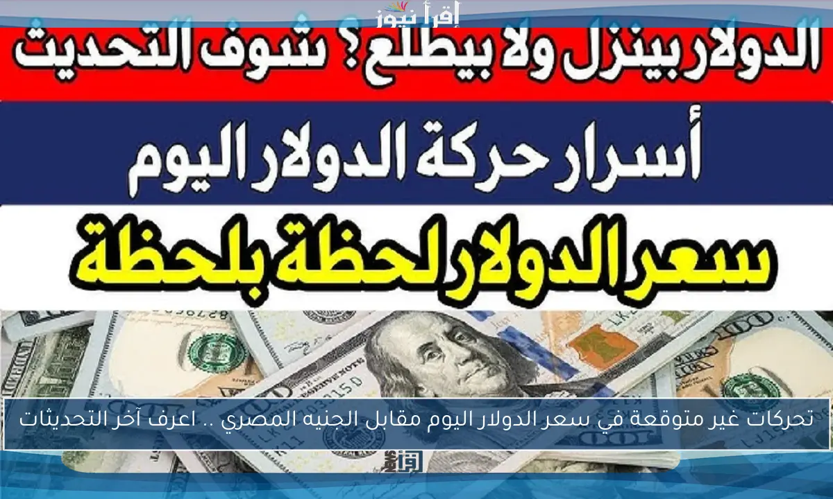 تحركات غير متوقعة في سعر الدولار اليوم مقابل الجنيه المصري .. اعرف آخر التحديثات
