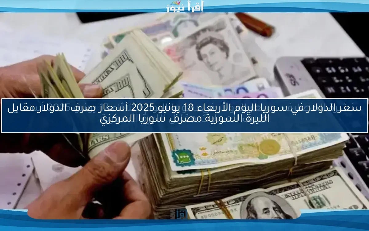 نشرة المصارف.. سعر الدولار في سوريا اليوم الثلاثاء 17 يونيو 2025 أسعار صرف العملات مقابل الليرة السورية
