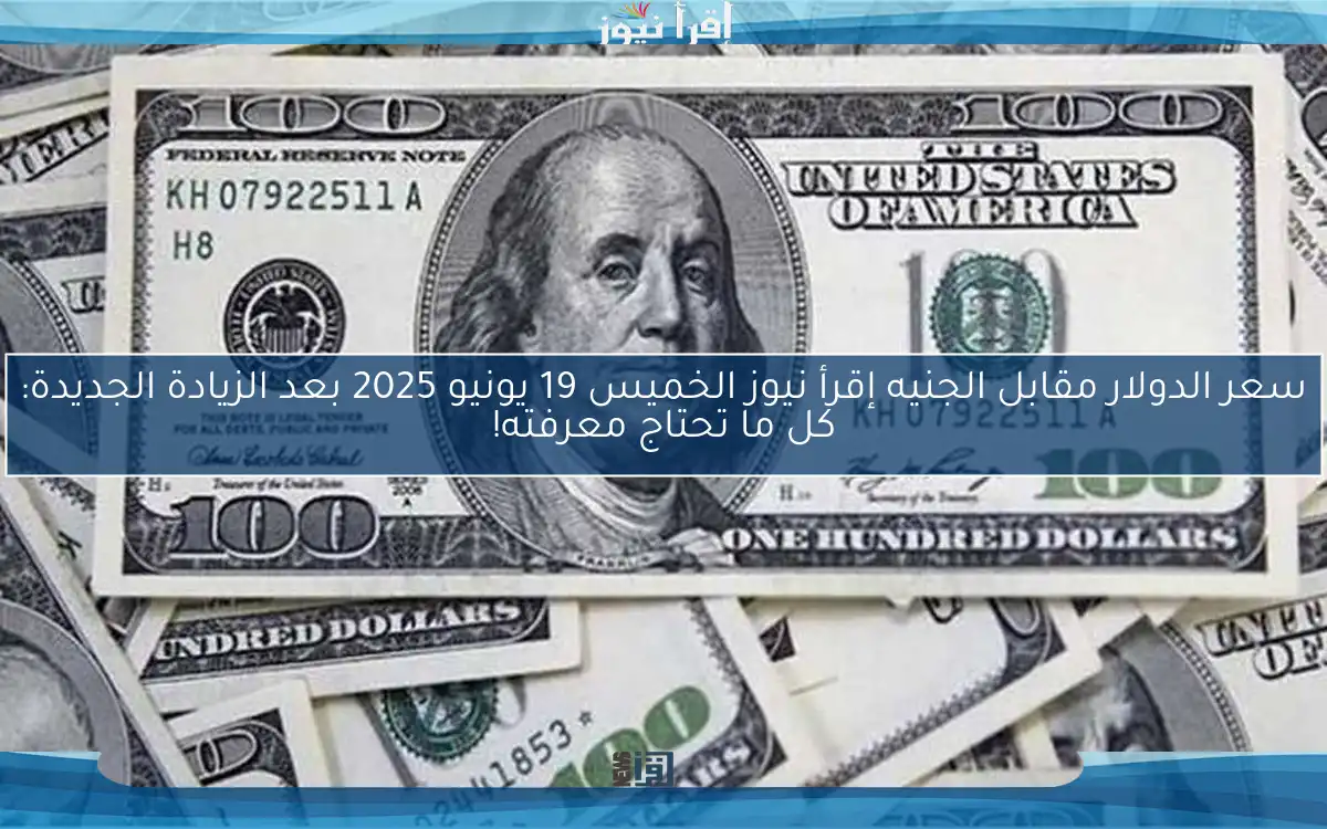 سعر الدولار مقابل الجنيه إقرأ نيوز الخميس 19 يونيو 2025 بعد الزيادة الجديدة: كل ما تحتاج معرفته!