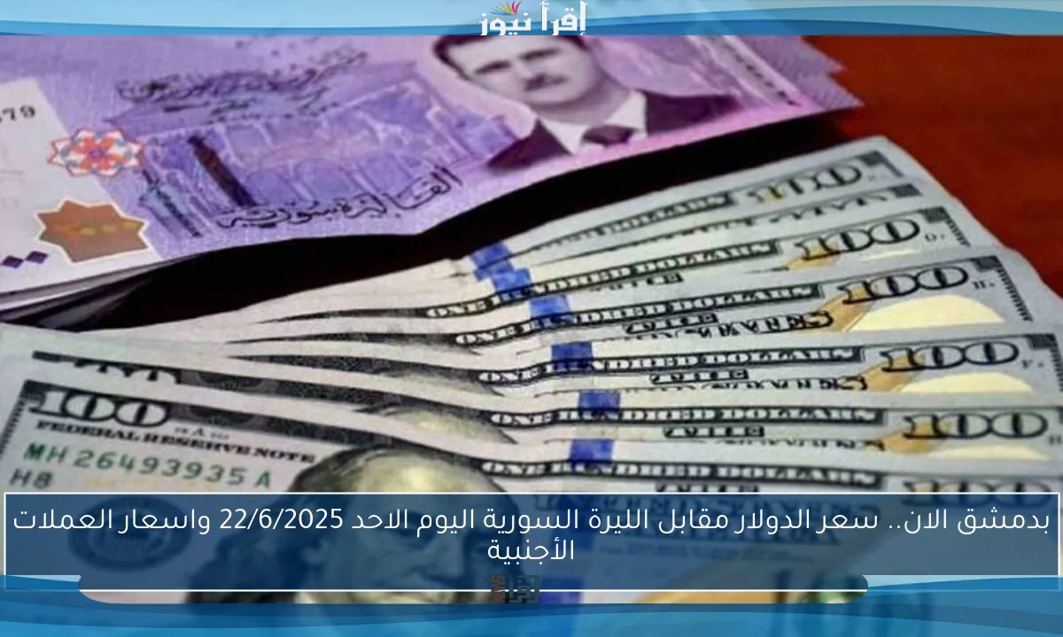 بدمشق الان.. سعر الدولار مقابل الليرة السورية اليوم الاحد 22/6/2025 واسعار العملات الأجنبية