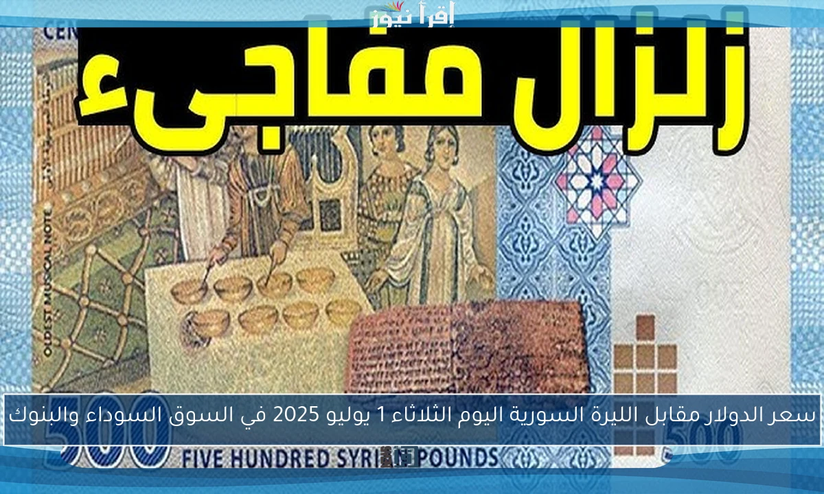سعر الدولار مقابل الليرة السورية اليوم الثلاثاء 1 يوليو 2025 في السوق السوداء والبنوك